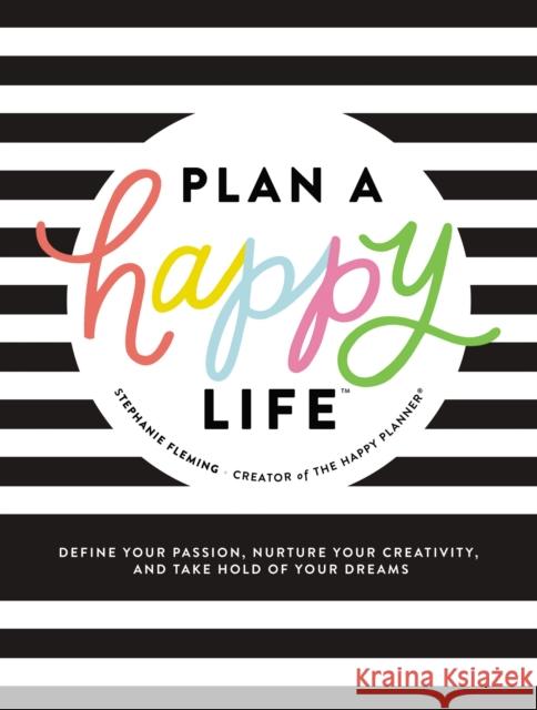Plan a Happy Life(tm): Define Your Passion, Nurture Your Creativity, and Take Hold of Your Dreams Stephanie Fleming 9781400216895 Thomas Nelson