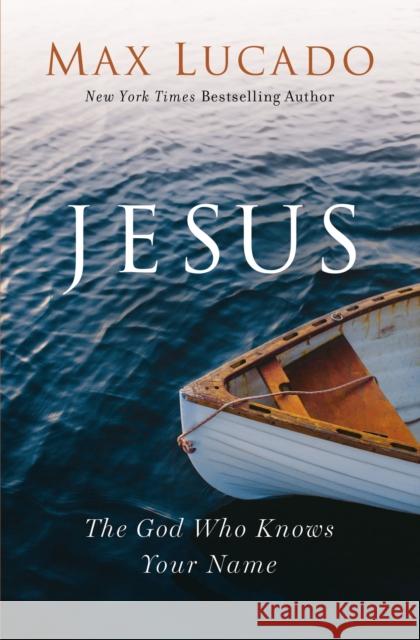 Jesus: The God Who Knows Your Name Max Lucado 9781400216956
