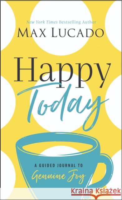 Happy Today: A Guided Journal to Genuine Joy Max Lucado 9781400217243 Thomas Nelson