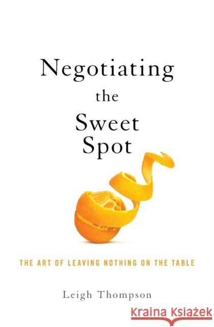 Negotiating the Sweet Spot: The Art of Leaving Nothing on the Table Thompson, Leigh 9781400217434 HarperCollins Leadership