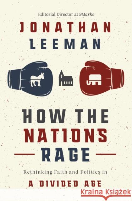 How the Nations Rage: Rethinking Faith and Politics in a Divided Age Jonathan Leeman 9781400218448