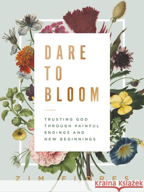 Dare to Bloom: Trusting God Through Painful Endings and New Beginnings Flores, Zim 9781400218691