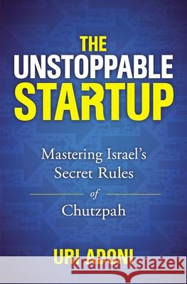 The Unstoppable Startup: Mastering Israel's Secret Rules of Chutzpah Uri Adoni 9781400219193 HarperCollins Leadership