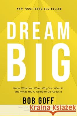 Dream Big: Know What You Want, Why You Want It, and What You're Going to Do about It Goff, Bob 9781400219490