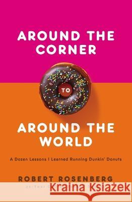 Around the Corner to Around the World: A Dozen Lessons I Learned Running Dunkin Donuts Robert Rosenberg 9781400220519 HarperCollins Leadership
