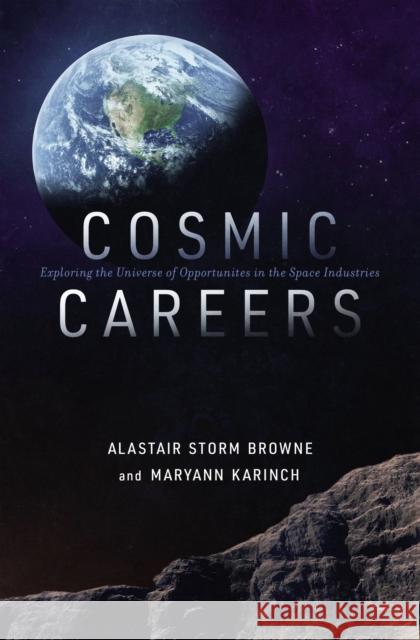 Cosmic Careers: Exploring the Universe of Opportunities in the Space Industries Alastair Storm Browne Maryann Karinch 9781400220939 HarperCollins Leadership