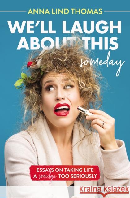 We'll Laugh about This (Someday): Essays on Taking Life a Smidge Too Seriously Anna Lind Thomas 9781400221967