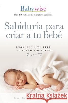 Sabiduría Para Criar a Tu Bebé: Regálale a Tu Bebé El Sueño Nocturno (Babywise Spanish Edition) Ezzo, Gary 9781400223114