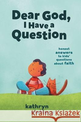 Dear God, I Have a Question: Honest Answers to Kids' Questions about Faith Kathryn Slattery 9781400223268 Thomas Nelson