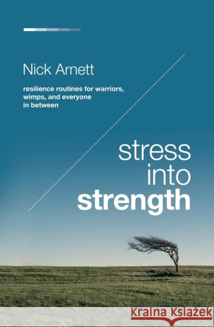 Stress Into Strength: Resilience Routines for Warriors, Wimps, and Everyone in Between Nick Arnett 9781400224692 HarperCollins Leadership