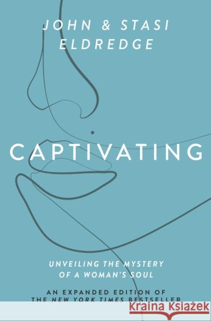 Captivating Expanded Edition: Unveiling the Mystery of a Woman's Soul Stasi Eldredge 9781400225286 Thomas Nelson Publishers