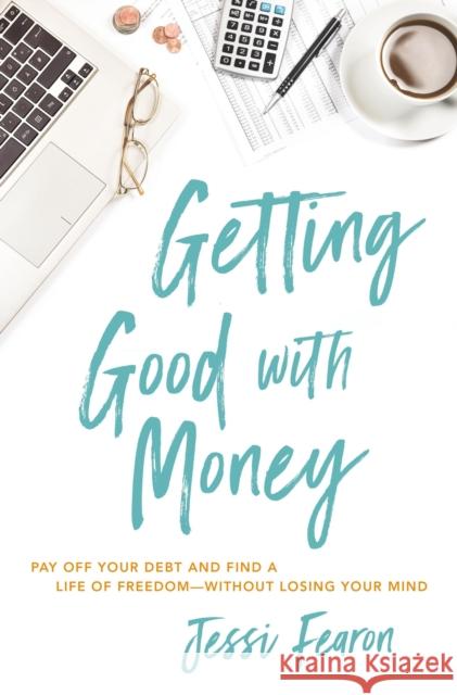 Getting Good with Money: Pay Off Your Debt and Find a Life of Freedom---Without Losing Your Mind Jessica Marie Fearon 9781400226108 Thomas Nelson