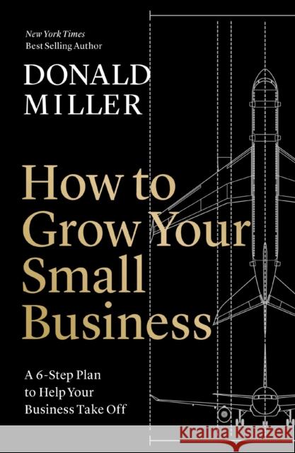 How to Grow Your Small Business: A 6-Step Plan to Help Your Business Take Off Miller, Donald 9781400226955