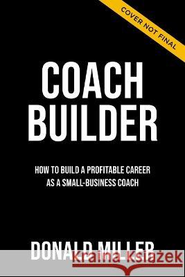 Coach Builder: How to Turn Your Expertise Into a Profitable Coaching Career Donald Miller 9781400226962 HarperCollins Leadership