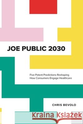 Joe Public 2030: Five Potent Predictions Reshaping How Consumers Engage Healthcare Chris Bevolo 9781400227075 Rutledge Hill Press