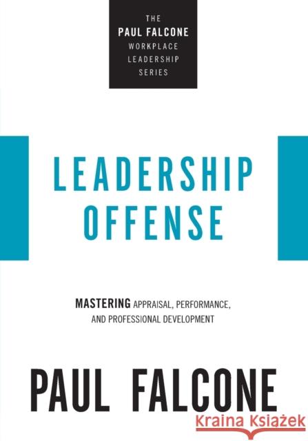 Leadership Offense: Mastering Appraisal, Performance, and Professional Development Paul Falcone 9781400230044