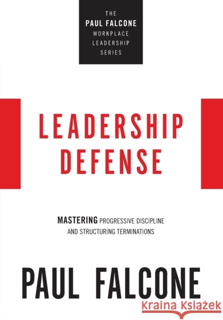 Leadership Defense: Mastering Progressive Discipline and Structuring Terminations Paul Falcone 9781400230051