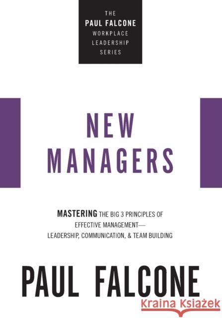 The New Managers: Mastering the Big 3 Principles of Effective Management---Leadership, Communication, and Team Building Paul Falcone 9781400230068
