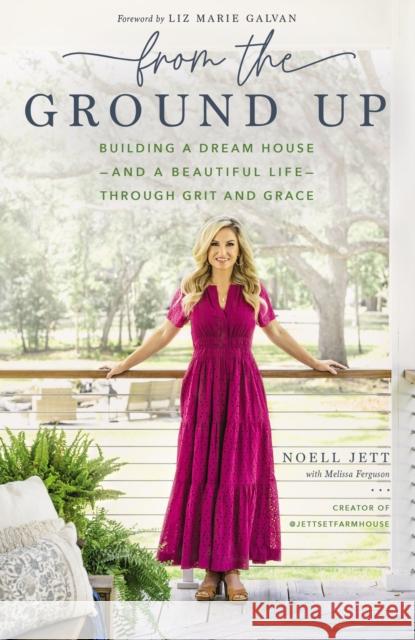 From the Ground Up: Building a Dream House---and a Beautiful Life---through Grit and Grace Noell Jett 9781400230303 Thomas Nelson Publishers