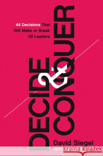 Decide and Conquer: 44 Decisions that will Make or Break All Leaders David Siegel 9781400230877