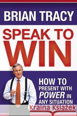 Speak to Win: How to Present with Power in Any Situation Brian Tracy 9781400231003 Amacom