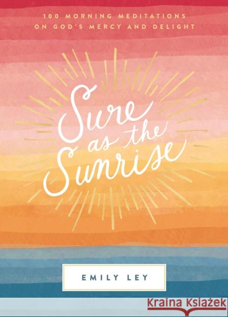 Sure as the Sunrise: 100 Morning Meditations on God's Mercy and Delight Emily Ley 9781400231263 Thomas Nelson Publishers