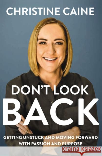 Don't Look Back: Getting Unstuck and Moving Forward with Passion and Purpose Christine Caine 9781400231461