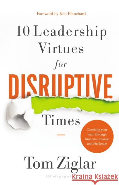 10 Leadership Virtues for Disruptive Times: Coaching Your Team Through Immense Change and Challenge Tom Ziglar 9781400232130 Thomas Nelson Publishers