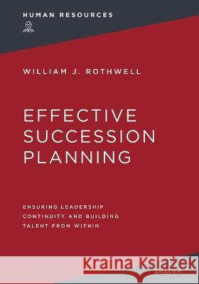 Effective Succession Planning: Ensuring Leadership Continuity and Building Talent from Within Rothwell, William 9781400232420