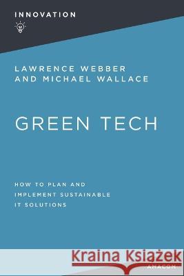 Green Tech: How to Plan and Implement Sustainable IT Solutions Lawrence Webber, Michael Wallace 9781400232550
