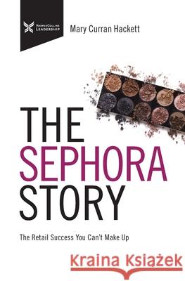 The Sephora Story: The Retail Success You Can't Makeup Mary Curra 9781400232802 HarperCollins Leadership