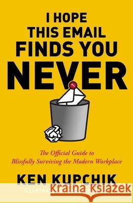 I Hope This Email Finds You Never: The Official Guide to Blissfully Surviving the Modern Workplace Ken Kupchik Emily Ann Hill 9781400232819 HarperCollins Leadership