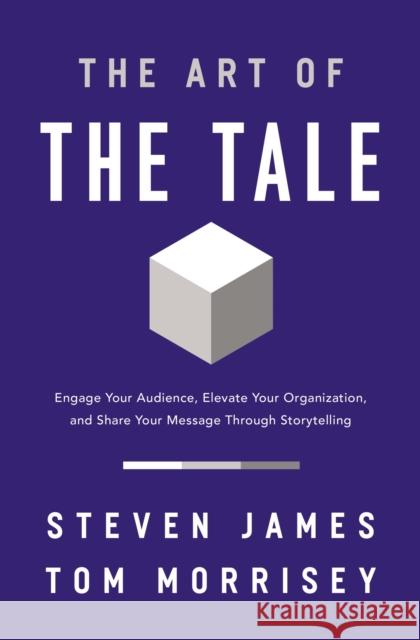 The Art of the Tale: Engage Your Audience, Elevate Your Organization, and Share Your Message Through Storytelling Steven James Tom Morrisey 9781400233113 HarperCollins Focus