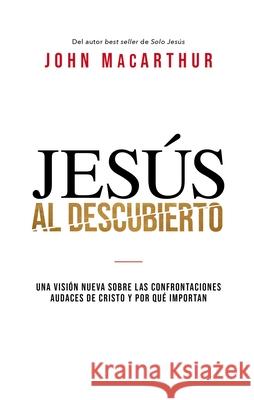 Jesús Al Descubierto: Una Visión Nueva Sobre Las Confrontaciones Audaces de Cristo Y Por Qué Importan MacArthur, John F. 9781400233151 Grupo Nelson