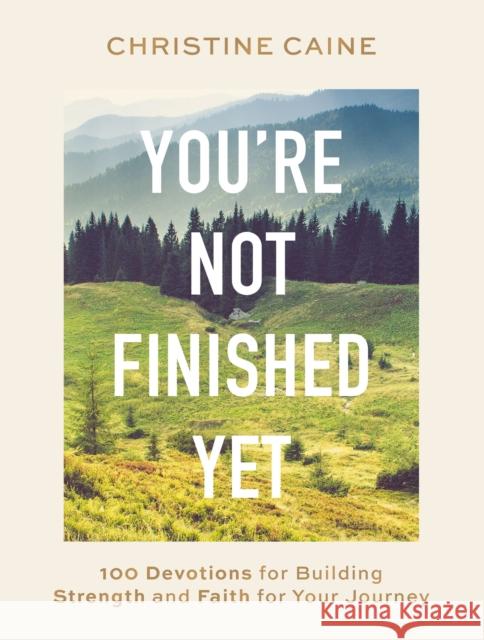 You're Not Finished Yet: 100 Devotions for Building Strength and Faith for Your Journey Christine Caine 9781400233182 Thomas Nelson Publishers