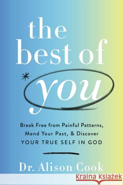 The Best of You: Break Free from Painful Patterns, Mend Your Past, and Discover Your True Self in God Alison Coo 9781400234790