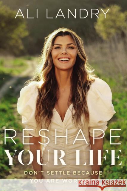 Reshape Your Life: Don’t Settle Because You Are Worth It Ali Landry 9781400235100