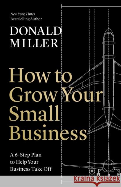 How to Grow Your Small Business: A 6-Step Plan to Help Your Business Take Off Donald Miller 9781400235346