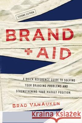 Brand Aid: A Quick Reference Guide to Solving Your Branding Problems and Strengthening Your Market Position Brad Vanauken 9781400235506 Amacom