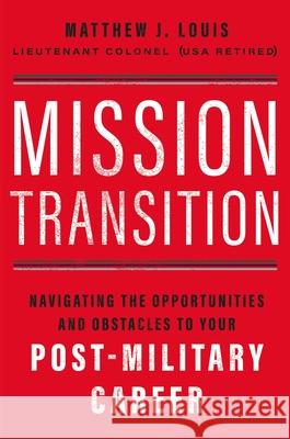 Mission Transition: Navigating the Opportunities and Obstacles to Your Post-Military Career Matthew J. Louis 9781400236534 HarperCollins Leadership