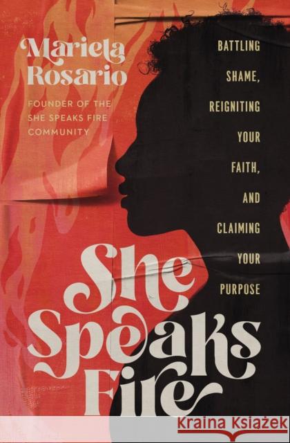 She Speaks Fire: Battling Shame, Reigniting Your Faith, and Claiming Your Purpose Mariela Rosario 9781400237623 Thomas Nelson Publishers