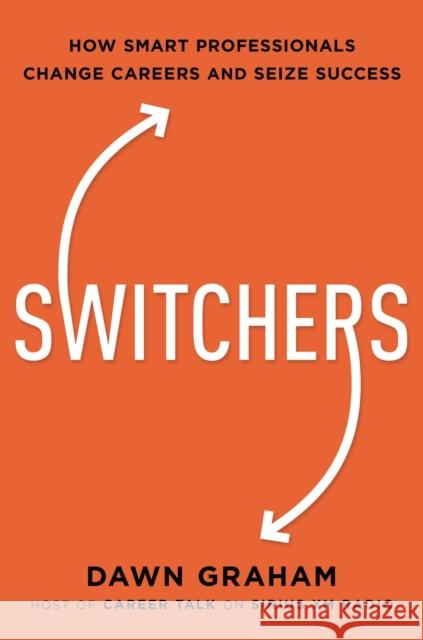 Switchers: How Smart Professionals Change Careers -- And Seize Success Dawn Graham 9781400238095 Amacom