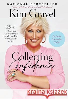 Collecting Confidence: Start Where You Are to Become the Person You Were Meant to Be Kim Gravel 9781400238606 Thomas Nelson Publishers
