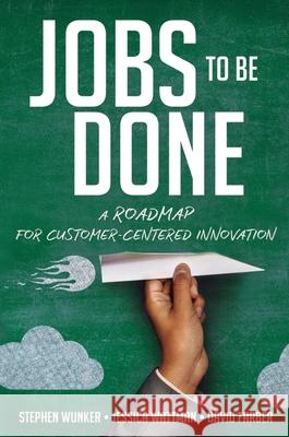 Jobs to Be Done: A Roadmap for Customer-Centered Innovation Stephen Wunker Jessica Wattman David Farber 9781400238767