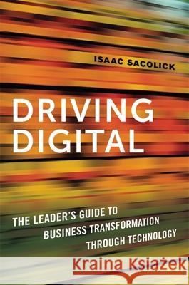 Driving Digital: The Leader's Guide to Business Transformation Through Technology Isaac Sacolick 9781400238781 Amacom