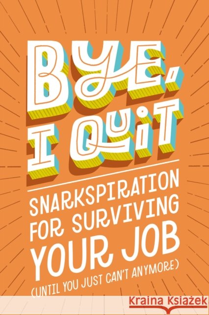 BYE, I Quit: Snarkspiration for Surviving Your Job (Until You Just Can’t Anymore) Harper Celebrate 9781400239382 HarperCollins Focus