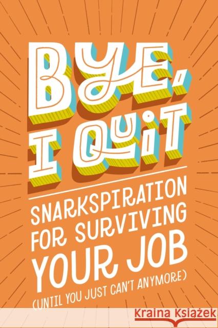 BYE, I Quit: Snarkspiration for Surviving Your Job (Until You Just Can’t Anymore) Harper Celebrate 9781400239382 HarperCollins Focus