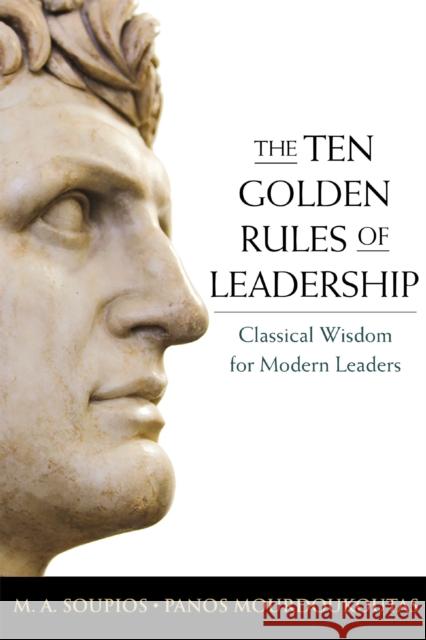 The Ten Golden Rules of Leadership: Classical Wisdom for Modern Leaders M. Soupios Panos Mourdoukoutas 9781400239610 Amacom