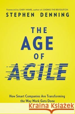 The Age of Agile: How Smart Companies Are Transforming the Way Work Gets Done Stephen Denning 9781400242405