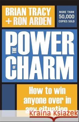 The Power of Charm: How to Win Anyone Over in Any Situation Brian Tracy, Ron Arden 9781400242658 HarperCollins Focus
